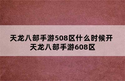 天龙八部手游508区什么时候开 天龙八部手游608区